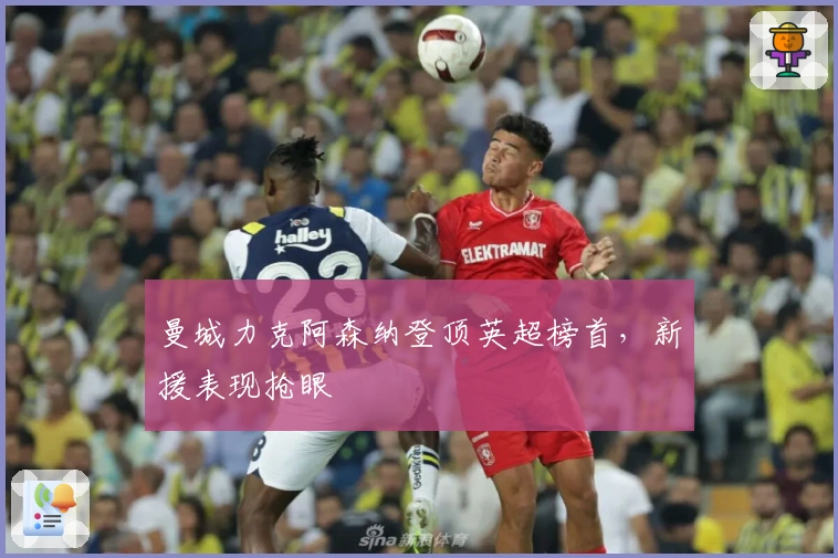 曼城力克阿森纳登顶英超榜首，新援表现抢眼