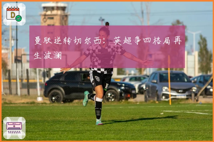 曼联逆转切尔西：英超争四格局再生波澜