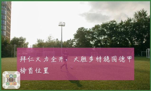 拜仁火力全开，大胜多特稳固德甲榜首位置