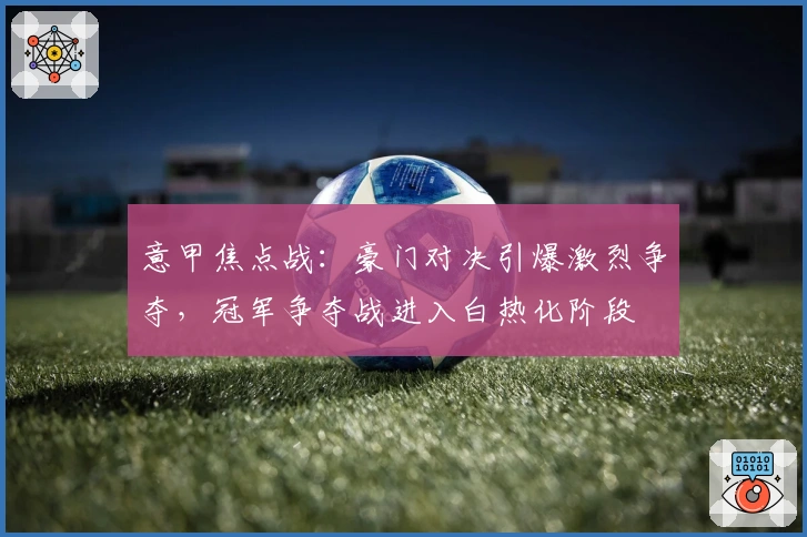 意甲焦点战：豪门对决引爆激烈争夺，冠军争夺战进入白热化阶段
