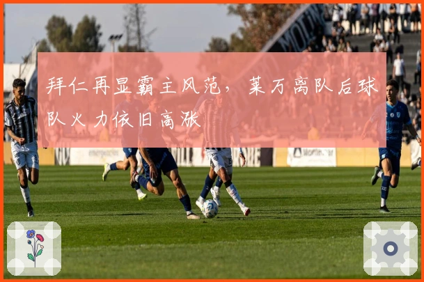 拜仁再显霸主风范，莱万离队后球队火力依旧高涨