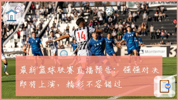 最新篮球联赛直播预告：强强对决即将上演，精彩不容错过