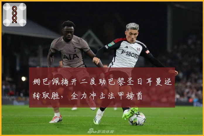 姆巴佩梅开二度助巴黎圣日耳曼逆转取胜，全力冲击法甲榜首