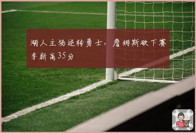 湖人主场逆转勇士，詹姆斯砍下赛季新高35分