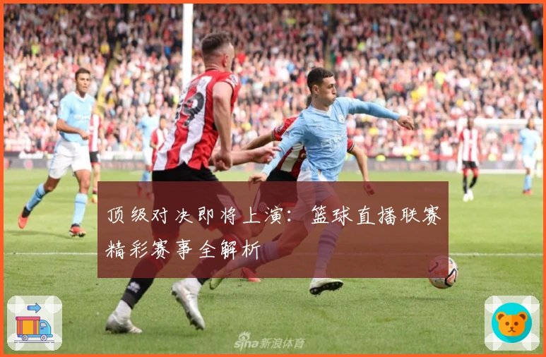 顶级对决即将上演：篮球直播联赛精彩赛事全解析