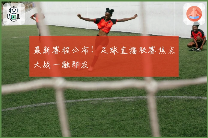 最新赛程公布！足球直播联赛焦点大战一触即发