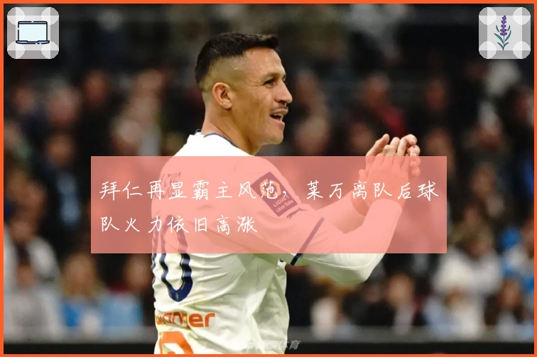 拜仁再显霸主风范，莱万离队后球队火力依旧高涨