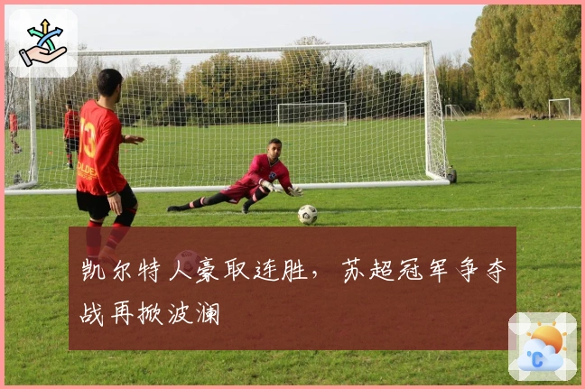 凯尔特人豪取连胜，苏超冠军争夺战再掀波澜