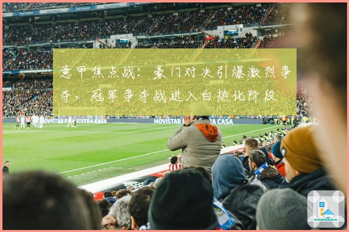 意甲焦点战：豪门对决引爆激烈争夺，冠军争夺战进入白热化阶段