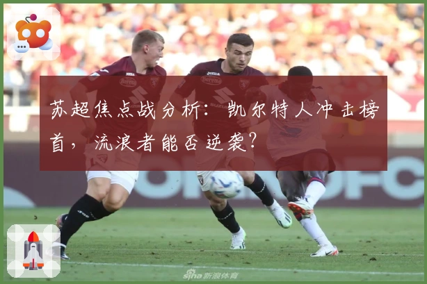 苏超焦点战分析：凯尔特人冲击榜首，流浪者能否逆袭？