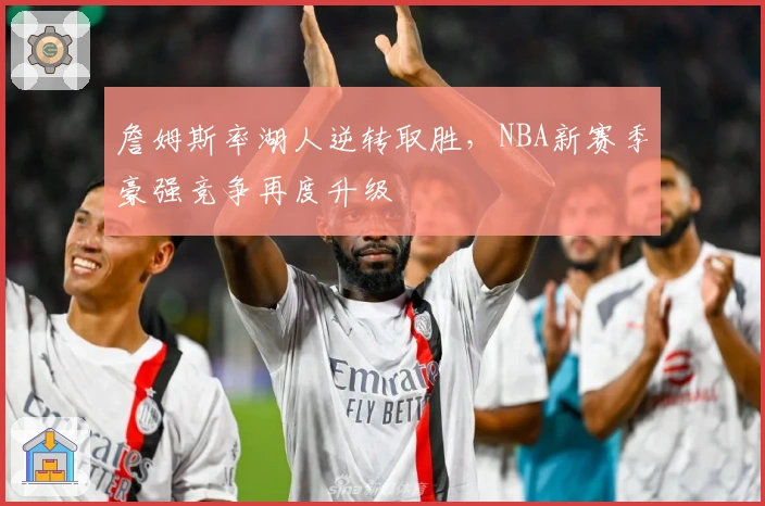 詹姆斯率湖人逆转取胜，NBA新赛季豪强竞争再度升级